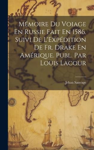 Cover image for Memoire Du Voiage En Russie Fait En 1586. Suivi De L'Expedition De Fr. Drake En Amerique. Publ. Par Louis Lacour