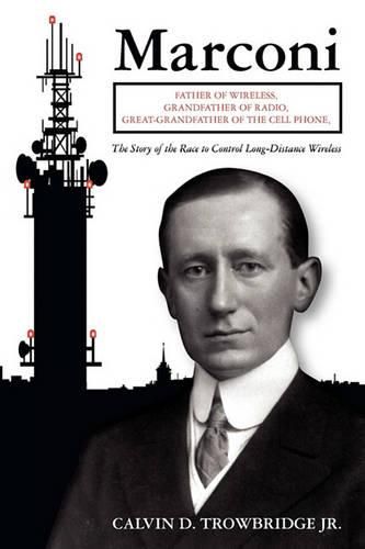 Cover image for Marconi: Father of Wireless, Grandfather of Radio, Great-Grandfather of the Cell Phone, The Story of the Race to Control Long-Distance Wireless