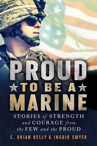 Proud to Be a Marine: Stories of Strength and Courage from the Few and the Proud