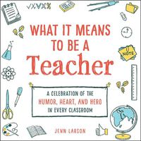 Cover image for What It Means to Be a Teacher: A Celebration of the Humor, Heart, and Hero in Every Classroom