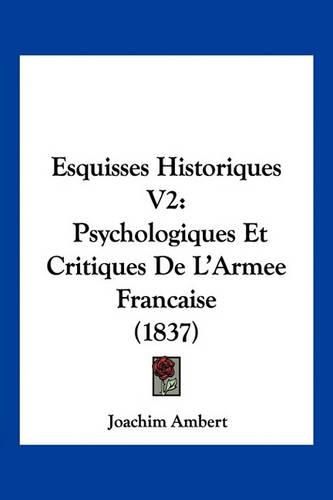 Esquisses Historiques V2: Psychologiques Et Critiques de L'Armee Francaise (1837)