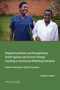 Cover image for Empowering Women and Strengthening Health Systems and Services Through Investing in Nursing and Midwifery Enterprise: Lessons from Lower-Income Countries: Workshop Summary