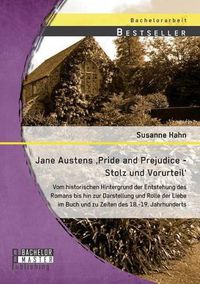 Cover image for Jane Austens 'Pride and Prejudice - Stolz und Vorurteil': Vom historischen Hintergrund der Entstehung des Romans bis hin zur Darstellung und Rolle der Liebe im Buch und zu Zeiten des 18.-19. Jahrhunderts