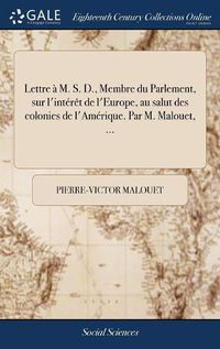 Cover image for Lettre M. S. D., Membre Du Parlement, Sur l'Int r t de l'Europe, Au Salut Des Colonies de l'Am rique. Par M. Malouet, ...