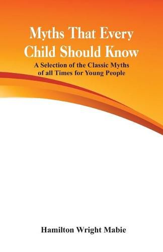 Cover image for Myths That Every Child Should Know:: A Selection Of The Classic Myths Of All Times  For Young People
