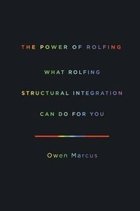 Cover image for The Power of Rolfing: What Rolfing Structural Integration Can Do For You