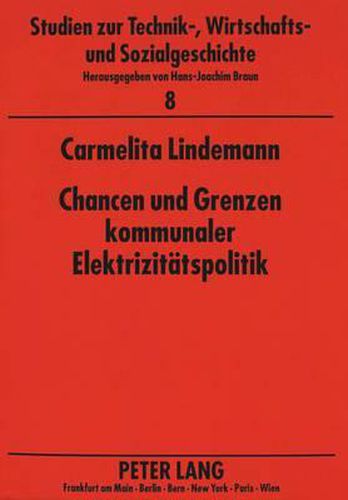 Cover image for Chancen Und Grenzen Kommunaler Elektrizitaetspolitik: Die Entwicklung Des Elektrizitaetswerkes Aachen Und Der Rurtalsperren-Gesellschaft Von 1890-1928