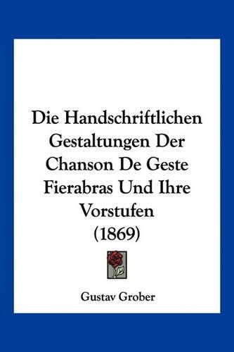 Die Handschriftlichen Gestaltungen Der Chanson de Geste Fierabras Und Ihre Vorstufen (1869)