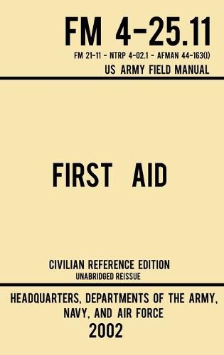 Cover image for First Aid - FM 4-25.11 US Army Field Manual (2002 Civilian Reference Edition): Unabridged Manual On Military First Aid Skills And Procedures (Latest Release)