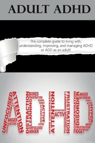 Cover image for Adult ADHD: The Complete Guide to Living with, Understanding, Improving, and Managing ADHD or ADD as an Adult!