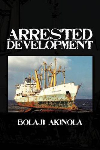 Cover image for Arrested Development: A Journalist's Account of How the Growth of Nigeria's Shipping Sector Is Impaired by Politics and Inconsistent Policie