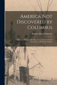 Cover image for America Not Discovered by Columbus: a Historical Sketch of the Discovery of America by the Norsemen, in the Tenth Century