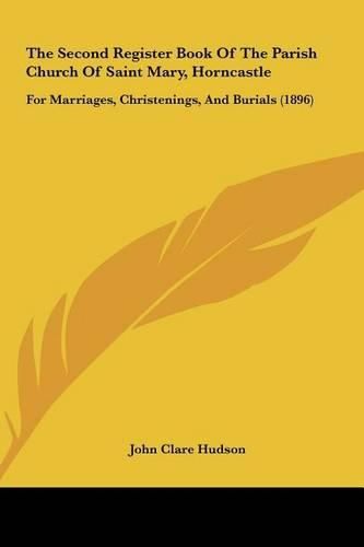 Cover image for The Second Register Book of the Parish Church of Saint Mary, Horncastle: For Marriages, Christenings, and Burials (1896)