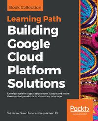 Cover image for Building Google Cloud Platform Solutions: Develop scalable applications from scratch and make them globally available in almost any language