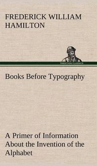 Cover image for Books Before Typography A Primer of Information About the Invention of the Alphabet and the History of Book-Making up to the Invention of Movable Types Typographic Technical Series for Apprentices #49