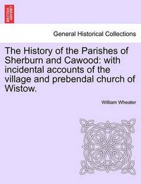 Cover image for The History of the Parishes of Sherburn and Cawood: With Incidental Accounts of the Village and Prebendal Church of Wistow. Second Edition