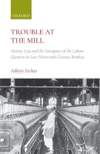 Cover image for Trouble at the Mill: Factory Law and the Emergence of Labour Question in Late Nineteenth-Century Bombay