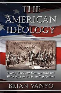 Cover image for The American Ideology: Taking Back Our Country with the Philosophy of Our Founding Fathers