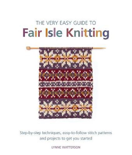 Cover image for The Very Easy Guide to Fair Isle Knitting: Step-By-Step Techniques, Easy-to-Follow Stitch Patterns, and Projects to Get You Started