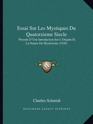 Essai Sur Les Mystiques Du Quatorzieme Siecle: Precede D'Une Introduction Sur L'Origine Et La Nature Du Mysticisme (1836)