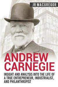 Cover image for Andrew Carnegie - Insight and Analysis into the Life of a True Entrepreneur, Industrialist, and Philanthropist