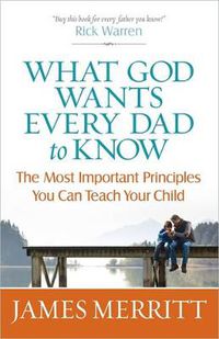 Cover image for What God Wants Every Dad to Know: The Most Important Principles You Can Teach Your Child