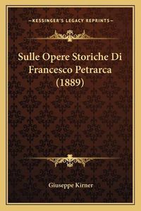 Cover image for Sulle Opere Storiche Di Francesco Petrarca (1889)