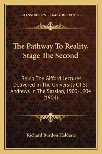 The Pathway to Reality, Stage the Second: Being the Gifford Lectures Delivered in the University of St. Andrews in the Session, 1903-1904 (1904)