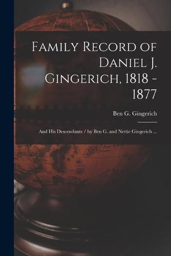 Cover image for Family Record of Daniel J. Gingerich, 1818 - 1877; and His Descendants / by Ben G. and Nettie Gingerich ...