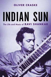 Cover image for Indian Sun: The Life and Music of Ravi Shankar