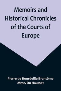 Cover image for Memoirs and Historical Chronicles of the Courts of Europe; Memoirs of Marguerite de Valois, Queen of France, Wife of Henri IV; of Madame de Pompadour of the Court of Louis XV; and of Catherine de Medici, Queen of France, Wife of Henri II