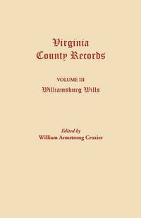 Cover image for Virginia County Records. Volume III: Williamsburg Wills. Being a Transcription from the Original Files at the Chancery Court of Williamsburg