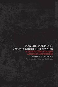 Cover image for Power, Politics, and the Missouri Synod: A Conflict That Changed American Christianity