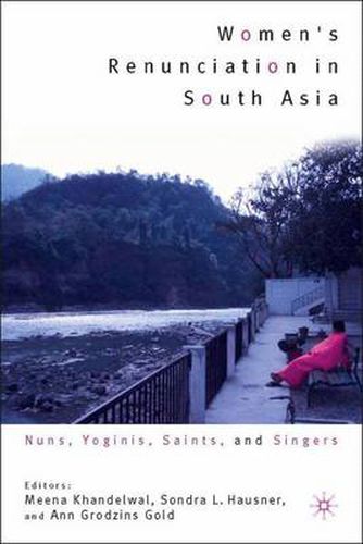 Women's Renunciation in South Asia: Nuns, Yoginis, Saints, and Singers