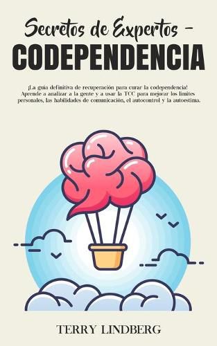 Cover image for Secretos de Expertos - Codependencia: !La guia definitiva de recuperacion para curar la codependencia! Aprende a analizar a la gente y a usar la TCC para mejorar los limites personales, las habilidades de comunicacion, el autocontrol y la autoestima!