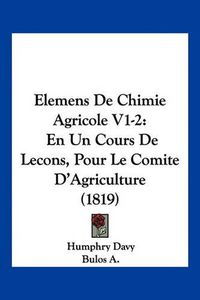 Cover image for Elemens de Chimie Agricole V1-2: En Un Cours de Lecons, Pour Le Comite D'Agriculture (1819)