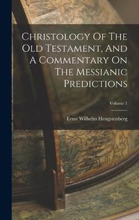 Cover image for Christology Of The Old Testament, And A Commentary On The Messianic Predictions; Volume 1