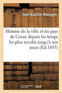 Cover image for Histoire de la Ville Et Du Pays de Gorze Depuis Les Temps Les Plus Recules Jusqu'a Nos Jours