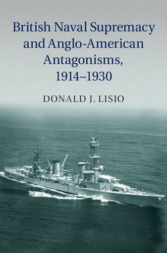 Cover image for British Naval Supremacy and Anglo-American Antagonisms, 1914-1930