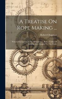 Cover image for A Treatise On Rope Making ...