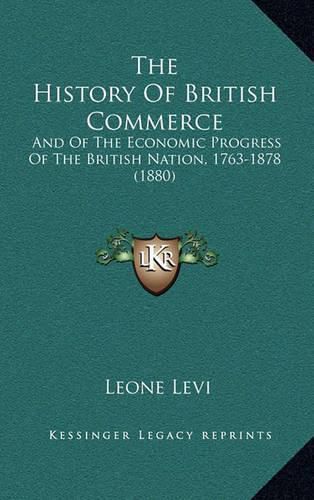 The History of British Commerce: And of the Economic Progress of the British Nation, 1763-1878 (1880)