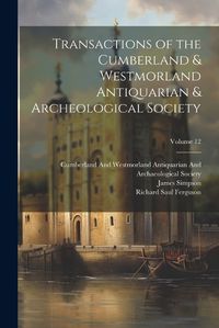 Cover image for Transactions of the Cumberland & Westmorland Antiquarian & Archeological Society; Volume 12