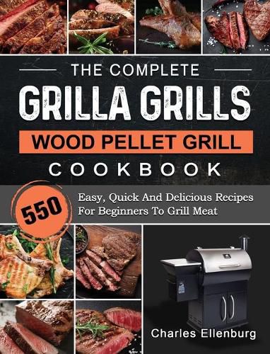 Cover image for The Complete Grilla Grills Wood Pellet Grill Cookbook: 550 Easy, Quick And Delicious Recipes For Beginners To Grill Meat