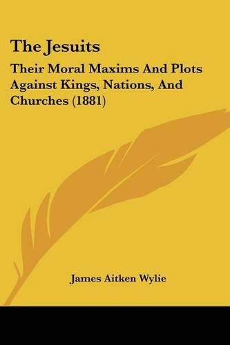 The Jesuits: Their Moral Maxims and Plots Against Kings, Nations, and Churches (1881)