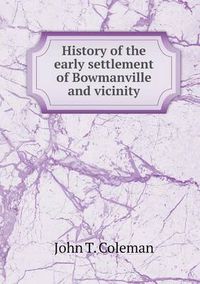 Cover image for History of the early settlement of Bowmanville and vicinity