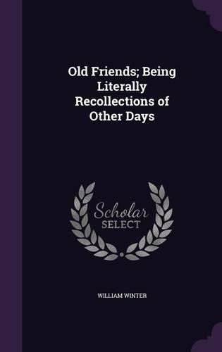 Cover image for Old Friends; Being Literally Recollections of Other Days