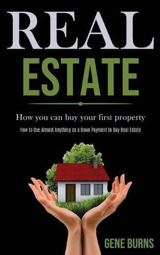 Cover image for Real Estate: How you can buy your first property (How to Use Almost Anything as a Down Payment to Buy Real Estate)