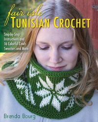 Cover image for Fair Isle Tunisian Crochet: Step-By-Step Instructions and 16 Colorful Cowls, Sweaters and More