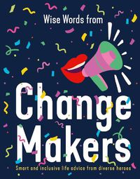 Cover image for Wise Words from Change Makers: Smart and inclusive life advice from diverse heroes