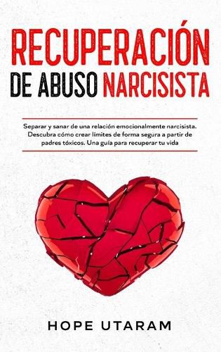 Cover image for Recuperacion de Abuso Narcisista: Separar y sanar de una relacion emocionalmente narcisista. Descubra como crear limites de forma segura a partir de padres toxicos. Una guia para recuperar tu vida